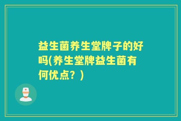 益生菌养生堂牌子的好吗(养生堂牌益生菌有何优点?) 益生菌养生堂牌子的好吗(养生堂牌益生菌有何优点?)