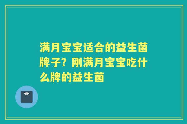 满月宝宝适合的益生菌牌子?刚满月宝宝吃什么牌的益生菌 满月宝宝适合的益生菌牌子?刚满月宝宝吃什么牌的益生菌