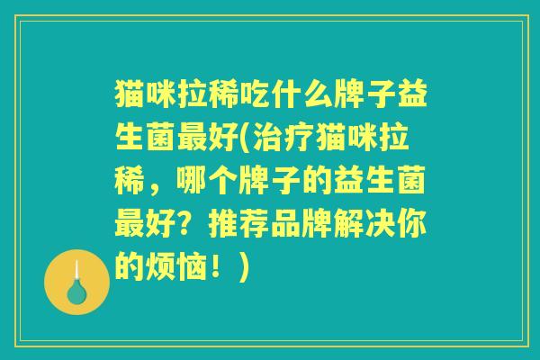猫咪拉稀吃什么牌子益生菌好(猫咪拉稀，哪个牌子的益生菌好？推荐品牌解决你的烦恼！)