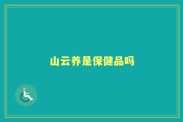 山云养是保健品吗 山云养是保健品吗