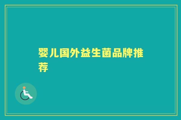 婴儿国外益生菌品牌推荐 婴儿国外益生菌品牌推荐
