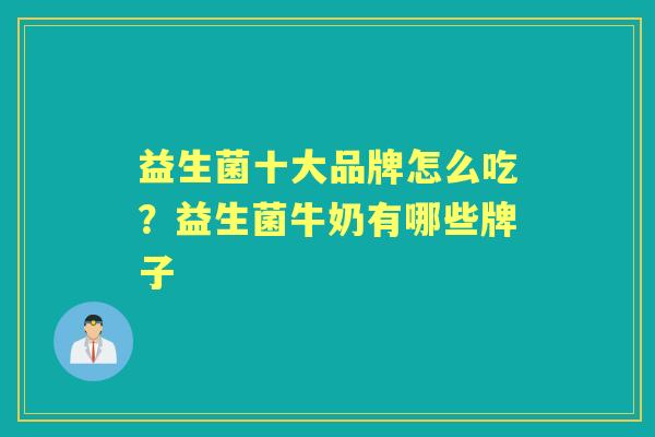 益生菌十大品牌怎么吃?益生菌牛奶有哪些牌子 益生菌十大品牌怎么吃?益生菌牛奶有哪些牌子
