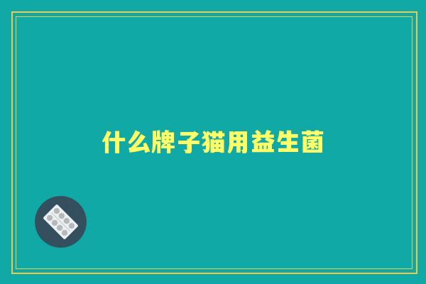 什么牌子猫用益生菌 什么牌子猫用益生菌