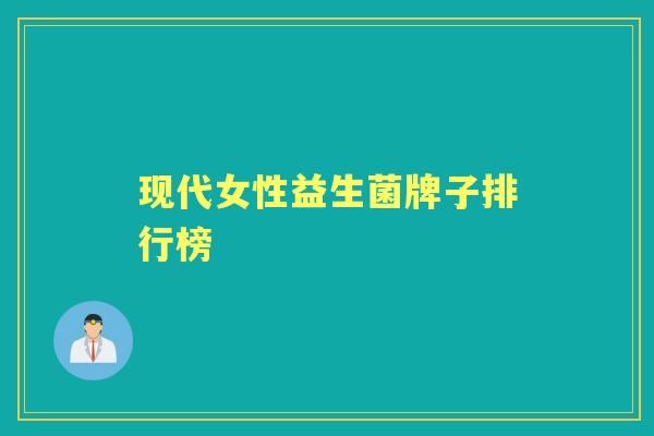 现代女性益生菌牌子排行榜 现代女性益生菌牌子排行榜