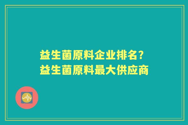 益生菌原料企业排名？益生菌原料大供应商