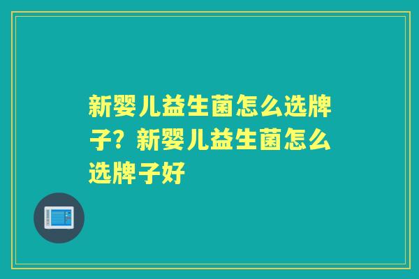 新婴儿益生菌怎么选牌子?新婴儿益生菌怎么选牌子好 新婴儿益生菌怎么选牌子?新婴儿益生菌怎么选牌子好