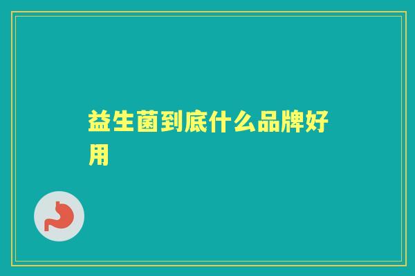 益生菌到底什么品牌好用