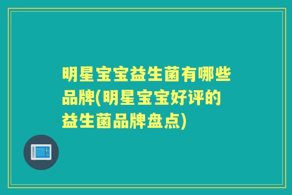 明星宝宝益生菌有哪些品牌(明星宝宝好评的益生菌品牌盘点) 明星宝宝益生菌有哪些品牌(明星宝宝好评的益生菌品牌盘点)