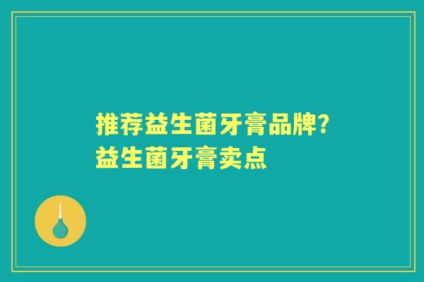 推荐益生菌牙膏品牌?益生菌牙膏卖点 推荐益生菌牙膏品牌?益生菌牙膏卖点