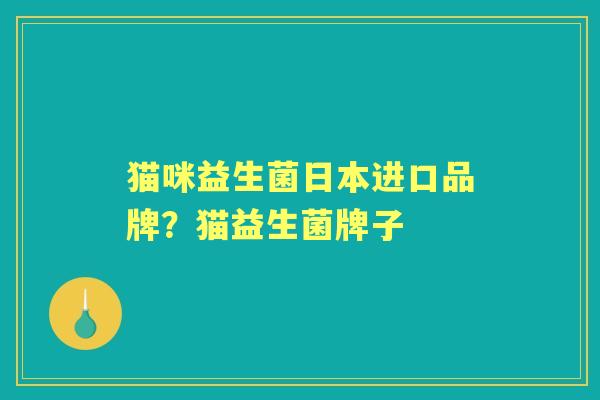 猫咪益生菌日本进口品牌?猫益生菌牌子 猫咪益生菌日本进口品牌?猫益生菌牌子
