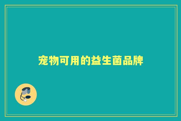 宠物可用的益生菌品牌 宠物可用的益生菌品牌
