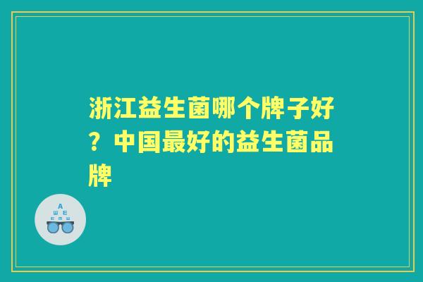 浙江益生菌哪个牌子好?中国好的益生菌品牌 浙江益生菌哪个牌子好?中国好的益生菌品牌