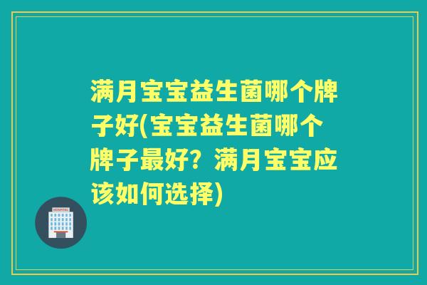 满月宝宝益生菌哪个牌子好(宝宝益生菌哪个牌子好?满月宝宝应该如何选择) 满月宝宝益生菌哪个牌子好(宝宝益生菌哪个牌子好?满月宝宝应该如何选择)
