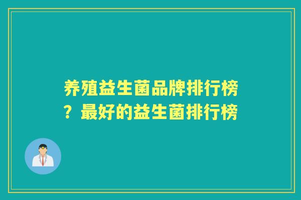 养殖益生菌品牌排行榜？好的益生菌排行榜