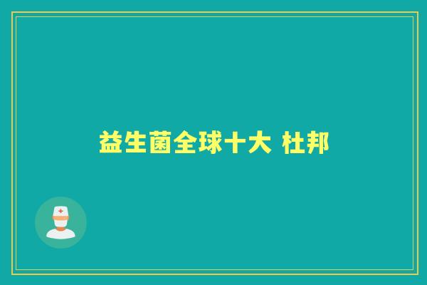 益生菌全球十大 杜邦 益生菌全球十大 杜邦
