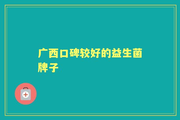 广西口碑较好的益生菌牌子