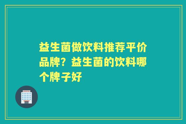 益生菌做饮料推荐平价品牌?益生菌的饮料哪个牌子好 益生菌做饮料推荐平价品牌?益生菌的饮料哪个牌子好