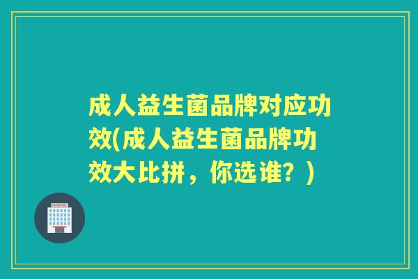 成人益生菌品牌对应功效(成人益生菌品牌功效大比拼,你选谁?) 成人益生菌品牌对应功效(成人益生菌品牌功效大比拼,你选谁?)