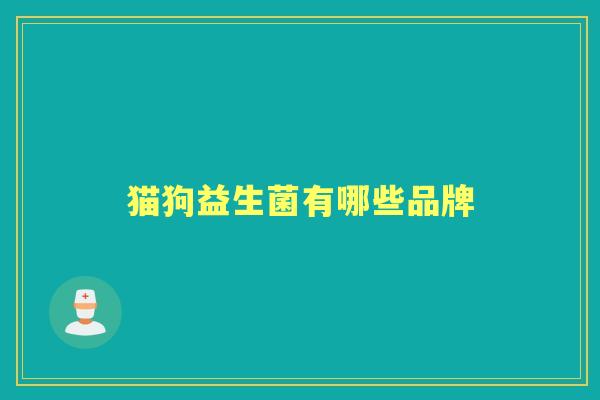 猫狗益生菌有哪些品牌 猫狗益生菌有哪些品牌