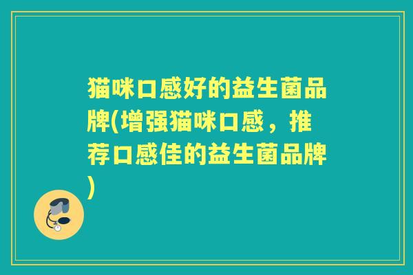 猫咪口感好的益生菌品牌(增强猫咪口感，推荐口感佳的益生菌品牌)