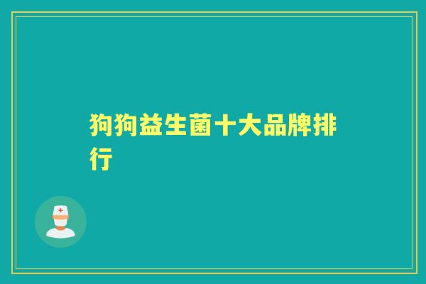 狗狗益生菌十大品牌排行 狗狗益生菌十大品牌排行