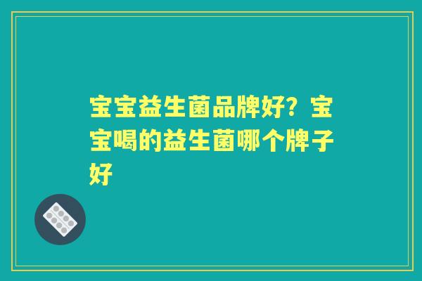 宝宝益生菌品牌好？宝宝喝的益生菌哪个牌子好