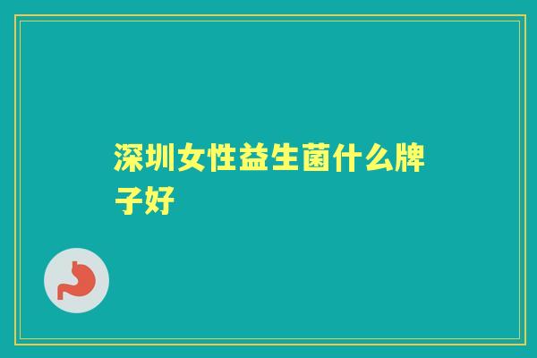 深圳女性益生菌什么牌子好