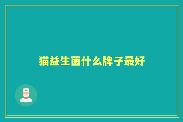 猫益生菌什么牌子好 猫益生菌什么牌子好