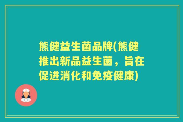 熊健益生菌品牌(熊健推出新品益生菌,旨在促进消化和健康) 熊健益生菌品牌(熊健推出新品益生菌,旨在促进消化和健康)