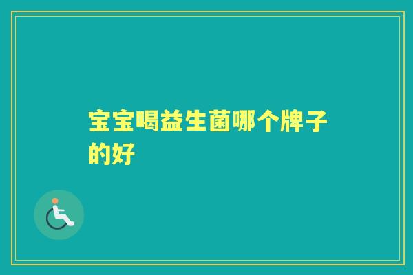 宝宝喝益生菌哪个牌子的好 宝宝喝益生菌哪个牌子的好