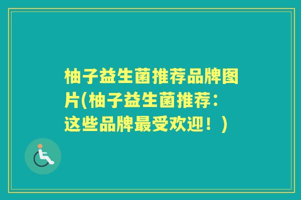 柚子益生菌推荐品牌图片(柚子益生菌推荐:这些品牌受欢迎!) 柚子益生菌推荐品牌图片(柚子益生菌推荐:这些品牌受欢迎!)