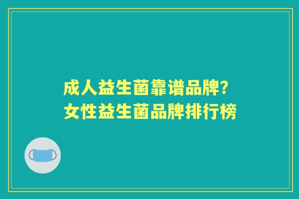 成人益生菌靠谱品牌?女性益生菌品牌排行榜 成人益生菌靠谱品牌?女性益生菌品牌排行榜