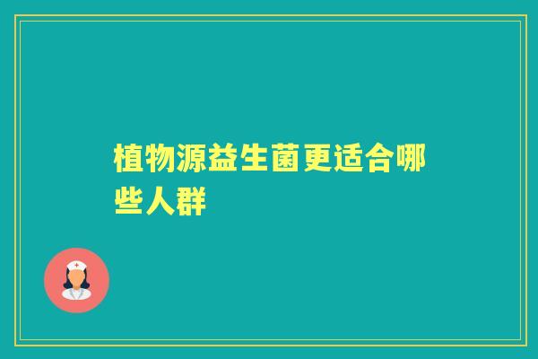 植物源益生菌更适合哪些人群 植物源益生菌更适合哪些人群