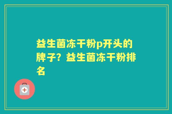 益生菌冻干粉p开头的牌子？益生菌冻干粉排名