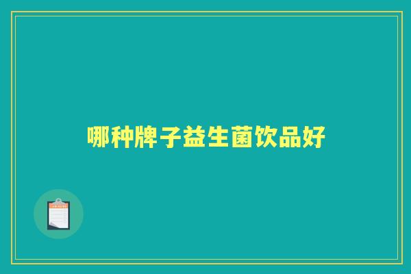哪种牌子益生菌饮品好 哪种牌子益生菌饮品好