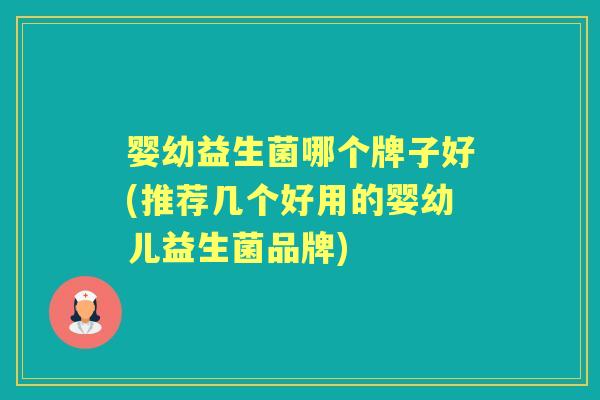 婴幼益生菌哪个牌子好(推荐几个好用的婴幼儿益生菌品牌) 婴幼益生菌哪个牌子好(推荐几个好用的婴幼儿益生菌品牌)