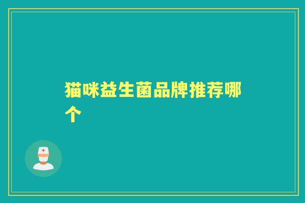 猫咪益生菌品牌推荐哪个 猫咪益生菌品牌推荐哪个