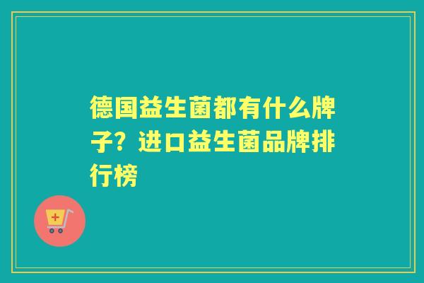 德国益生菌都有什么牌子？进口益生菌品牌排行榜