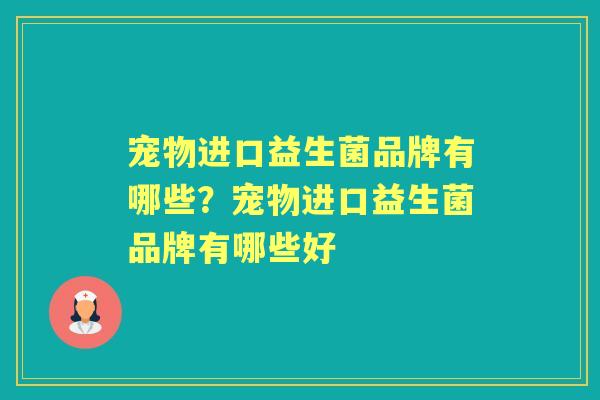 宠物进口益生菌品牌有哪些?宠物进口益生菌品牌有哪些好 宠物进口益生菌品牌有哪些?宠物进口益生菌品牌有哪些好