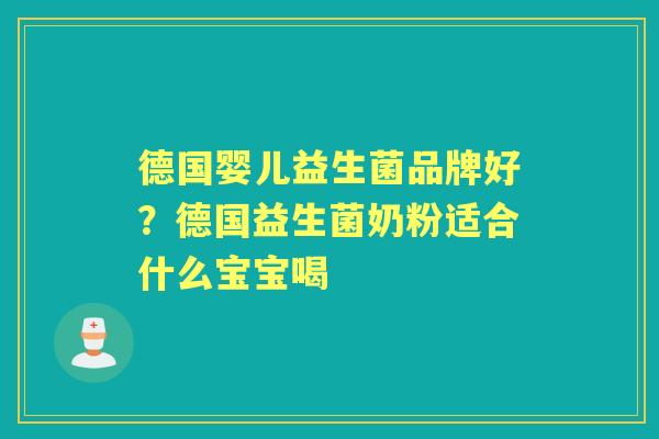 德国婴儿益生菌品牌好？德国益生菌奶粉适合什么宝宝喝