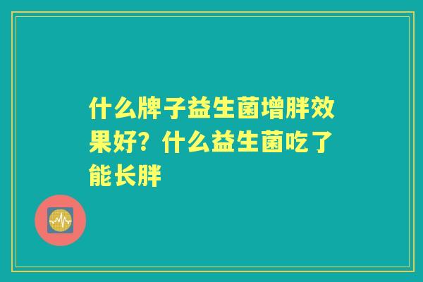什么牌子益生菌增胖效果好？什么益生菌吃了能长胖
