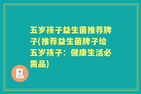 五岁孩子益生菌推荐牌子(推荐益生菌牌子给五岁孩子：健康生活必需品)