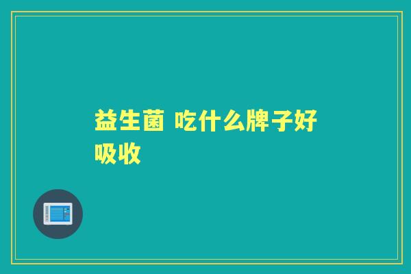 益生菌 吃什么牌子好吸收