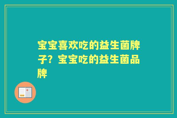 宝宝喜欢吃的益生菌牌子？宝宝吃的益生菌品牌