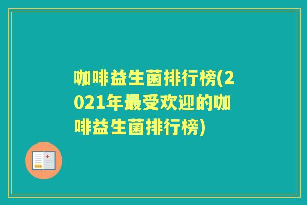 咖啡益生菌排行榜(2021年受欢迎的咖啡益生菌排行榜)