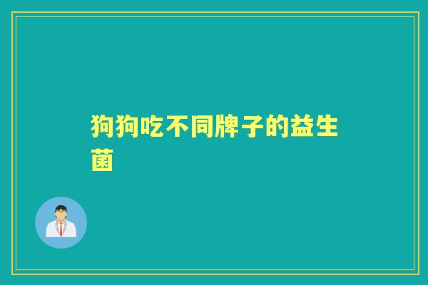 狗狗吃不同牌子的益生菌 狗狗吃不同牌子的益生菌