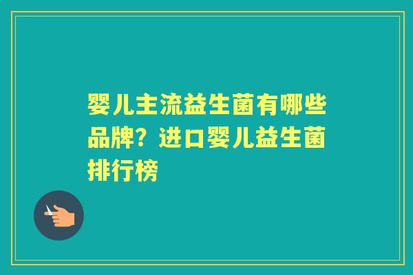 婴儿主流益生菌有哪些品牌?进口婴儿益生菌排行榜 婴儿主流益生菌有哪些品牌?进口婴儿益生菌排行榜