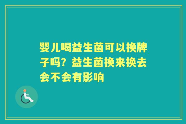 婴儿喝益生菌可以换牌子吗?益生菌换来换去会不会有影响 婴儿喝益生菌可以换牌子吗?益生菌换来换去会不会有影响