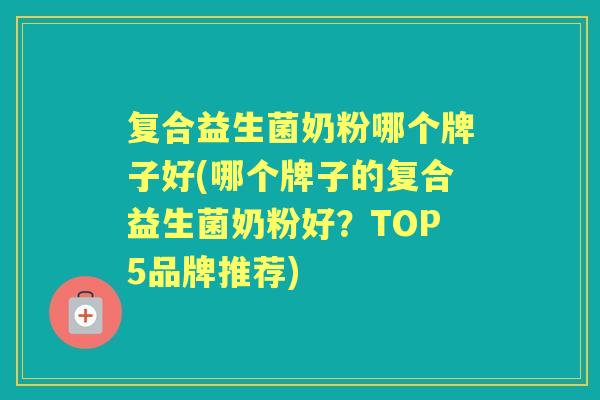 复合益生菌奶粉哪个牌子好(哪个牌子的复合益生菌奶粉好?TOP5品牌推荐) 复合益生菌奶粉哪个牌子好(哪个牌子的复合益生菌奶粉好?TOP5品牌推荐)
