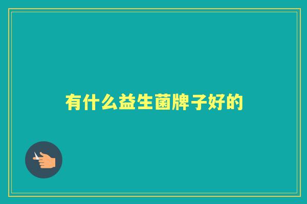 有什么益生菌牌子好的 有什么益生菌牌子好的